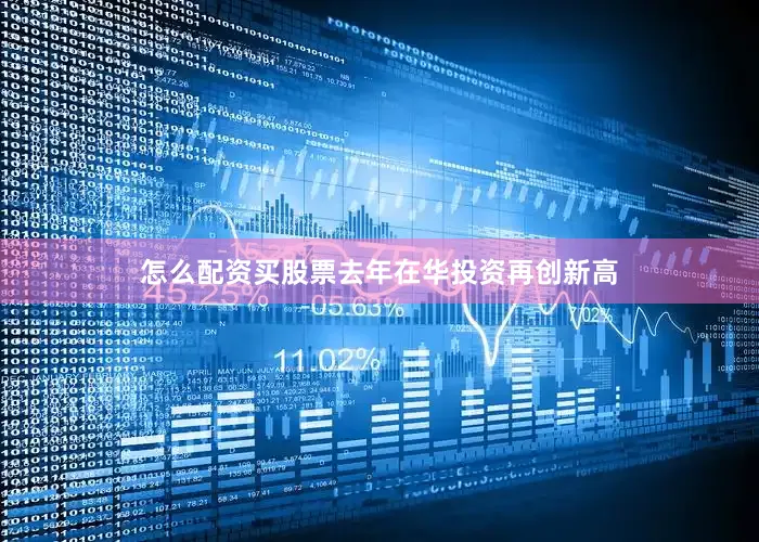 怎么配资买股票去年在华投资再创新高