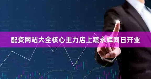 配资网站大全核心主力店上蔬永辉同日开业
