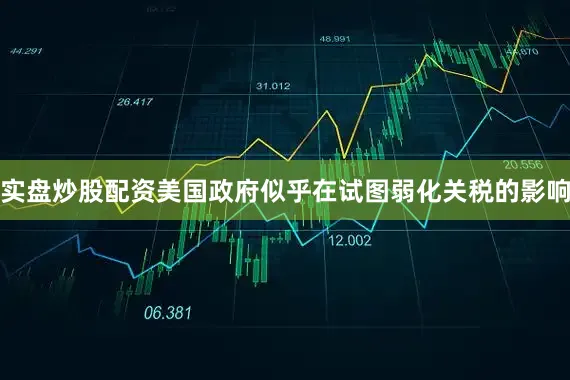 实盘炒股配资　　美国政府似乎在试图弱化关税的影响