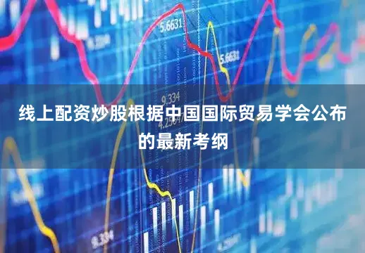 线上配资炒股根据中国国际贸易学会公布的最新考纲