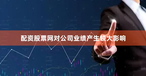 配资股票网对公司业绩产生较大影响