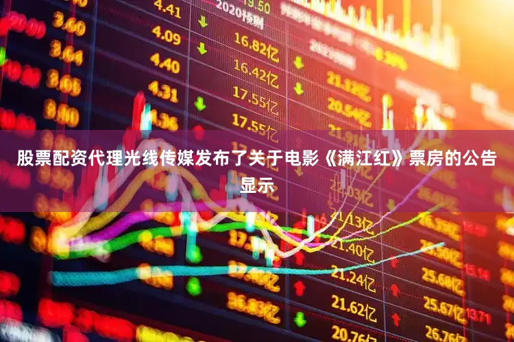 股票配资代理光线传媒发布了关于电影《满江红》票房的公告显示