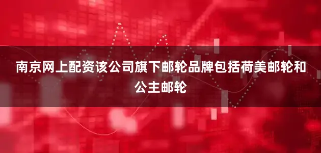 南京网上配资　　该公司旗下邮轮品牌包括荷美邮轮和公主邮轮