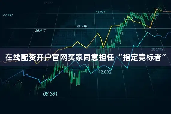 在线配资开户官网　　买家同意担任 “指定竞标者”