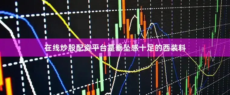 在线炒股配资平台是垂坠感十足的西装料
