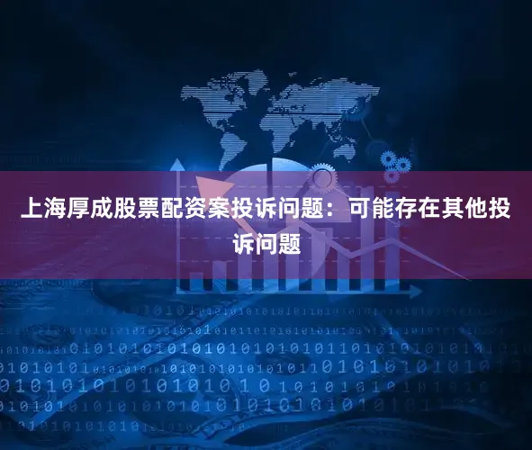 上海厚成股票配资案投诉问题：可能存在其他投诉问题