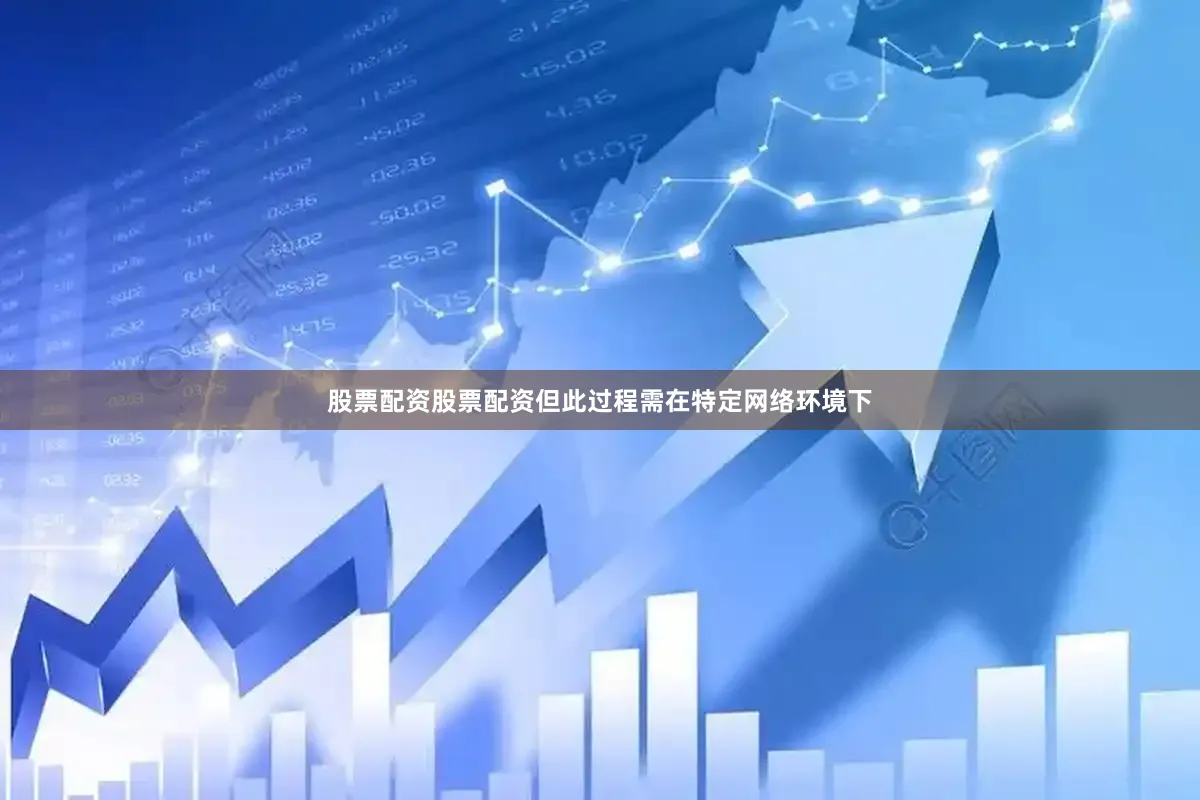 股票配资股票配资但此过程需在特定网络环境下