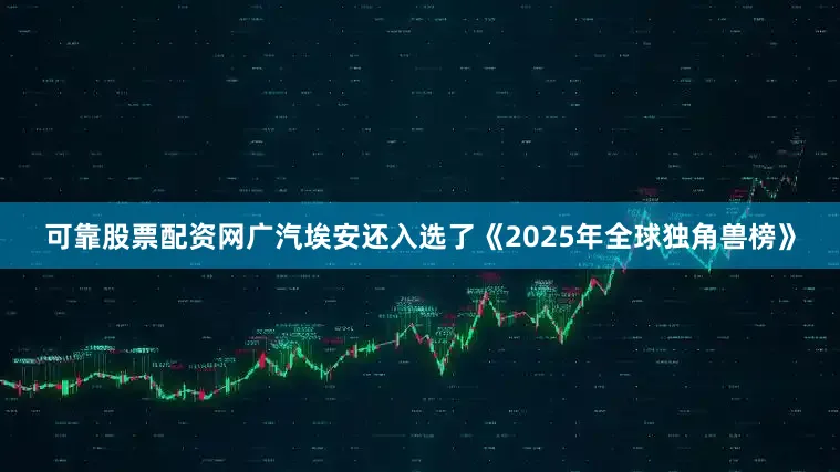 可靠股票配资网广汽埃安还入选了《2025年全球独角兽榜》