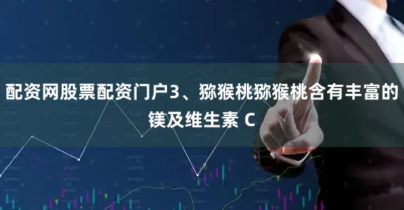 配资网股票配资门户3、猕猴桃猕猴桃含有丰富的镁及维生素 C