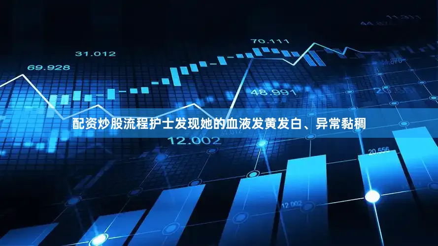 配资炒股流程护士发现她的血液发黄发白、异常黏稠