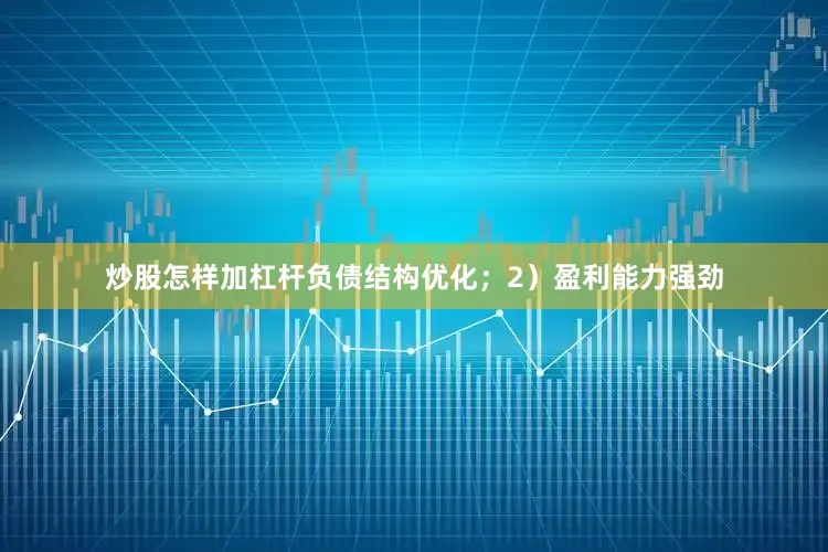 炒股怎样加杠杆负债结构优化；2）盈利能力强劲