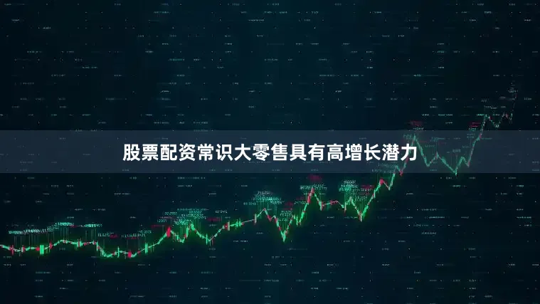 股票配资常识大零售具有高增长潜力