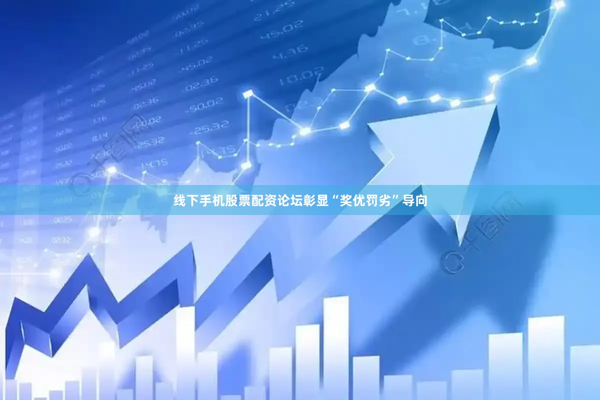 线下手机股票配资论坛彰显“奖优罚劣”导向