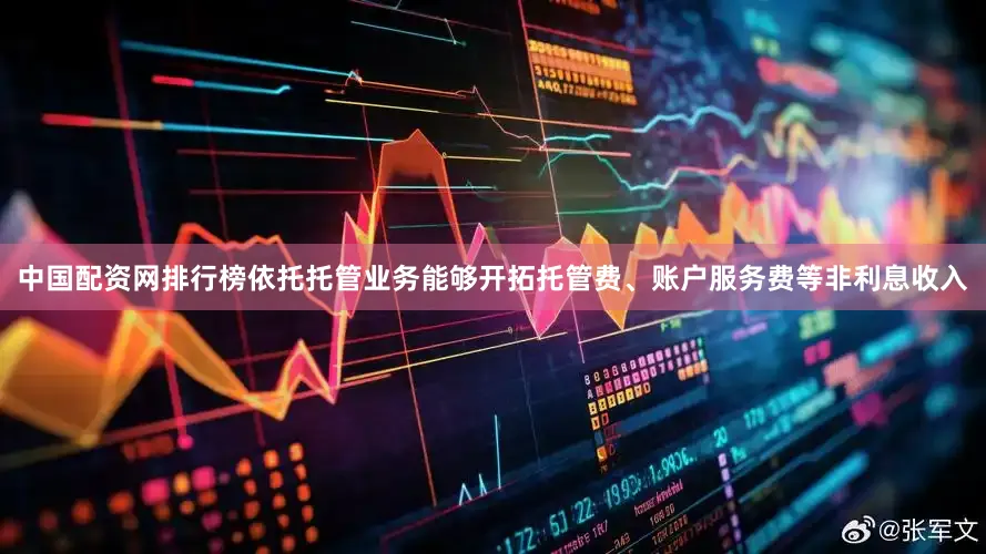 中国配资网排行榜依托托管业务能够开拓托管费、账户服务费等非利息收入