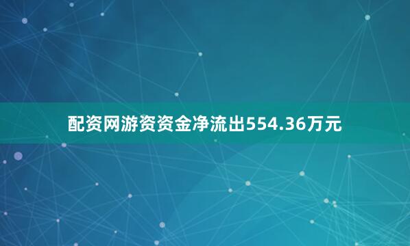 配资网游资资金净流出554.36万元