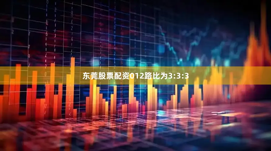 东莞股票配资012路比为3:3:3