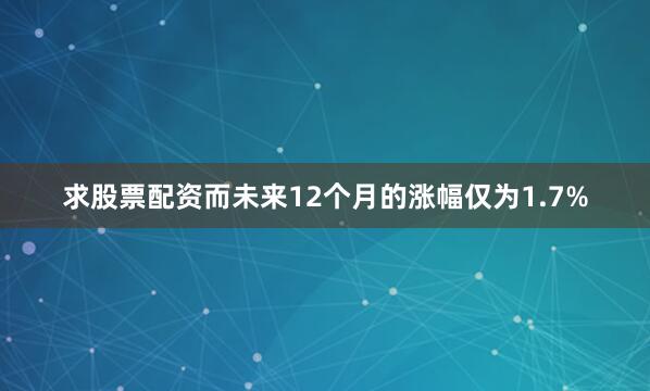 求股票配资而未来12个月的涨幅仅为1.7%