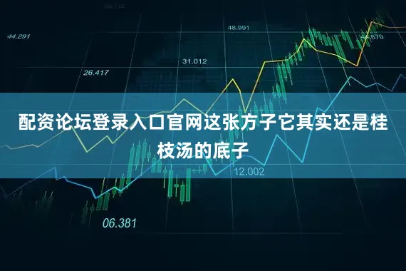 配资论坛登录入口官网这张方子它其实还是桂枝汤的底子