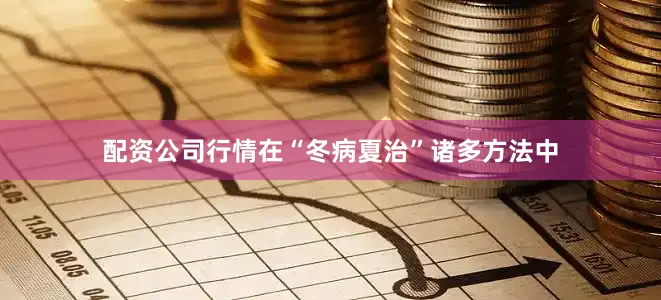 配资公司行情在“冬病夏治”诸多方法中