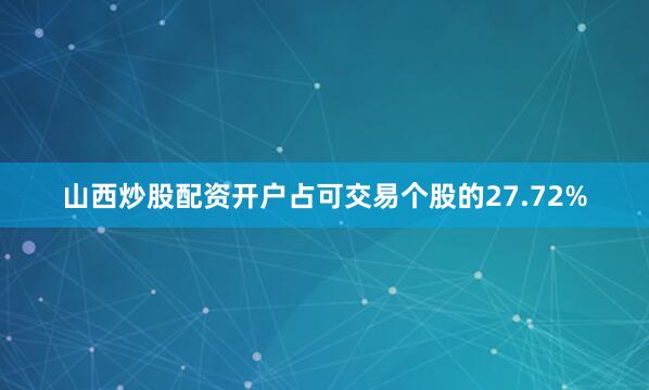 山西炒股配资开户占可交易个股的27.72%