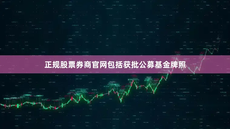 正规股票券商官网包括获批公募基金牌照
