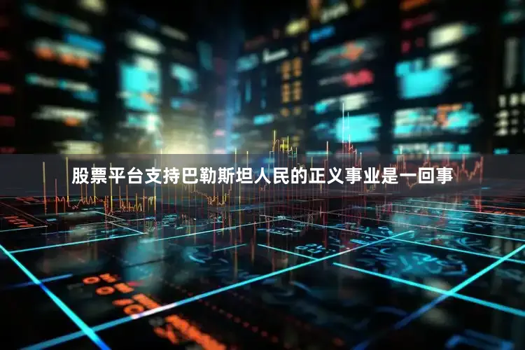 股票平台支持巴勒斯坦人民的正义事业是一回事
