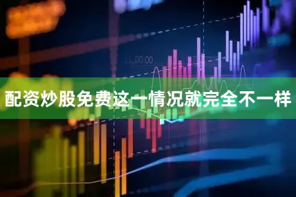 配资炒股免费这一情况就完全不一样