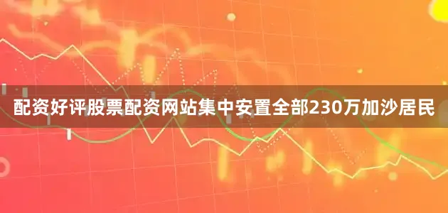 配资好评股票配资网站集中安置全部230万加沙居民