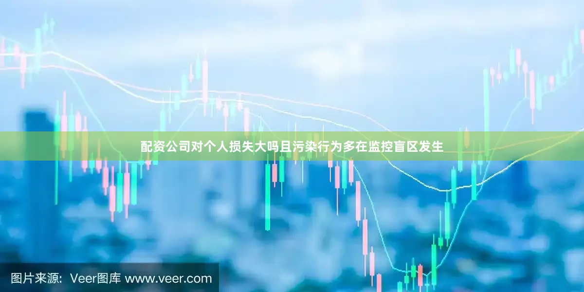 配资公司对个人损失大吗且污染行为多在监控盲区发生