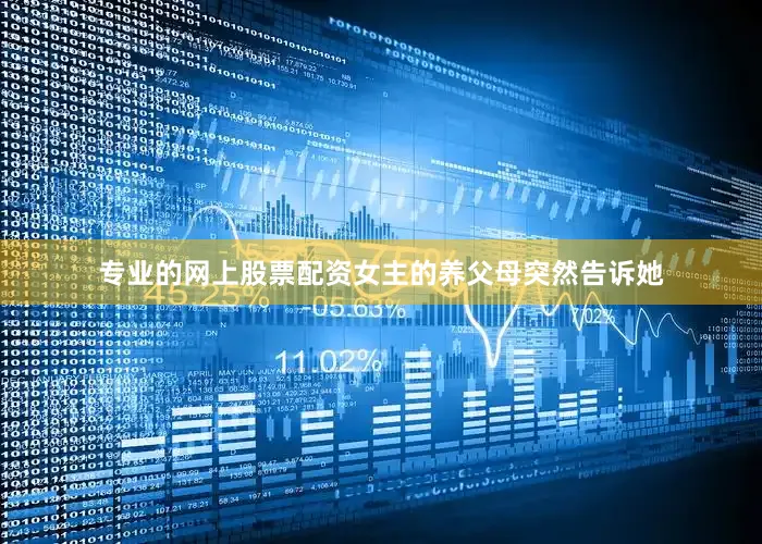 专业的网上股票配资女主的养父母突然告诉她
