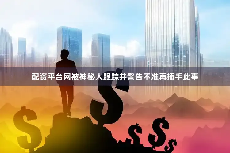 配资平台网被神秘人跟踪并警告不准再插手此事