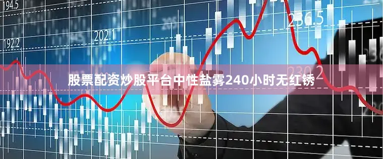 股票配资炒股平台中性盐雾240小时无红锈