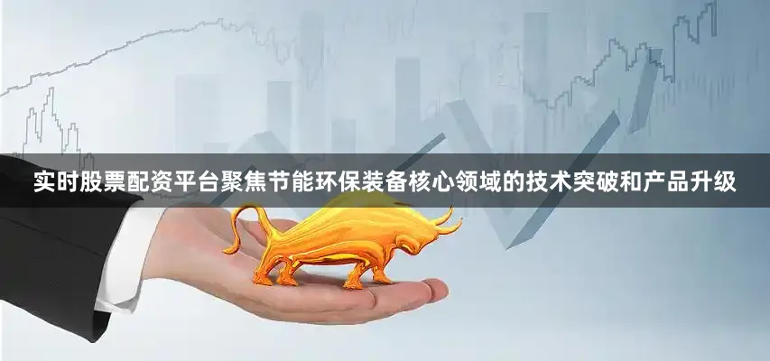 实时股票配资平台聚焦节能环保装备核心领域的技术突破和产品升级