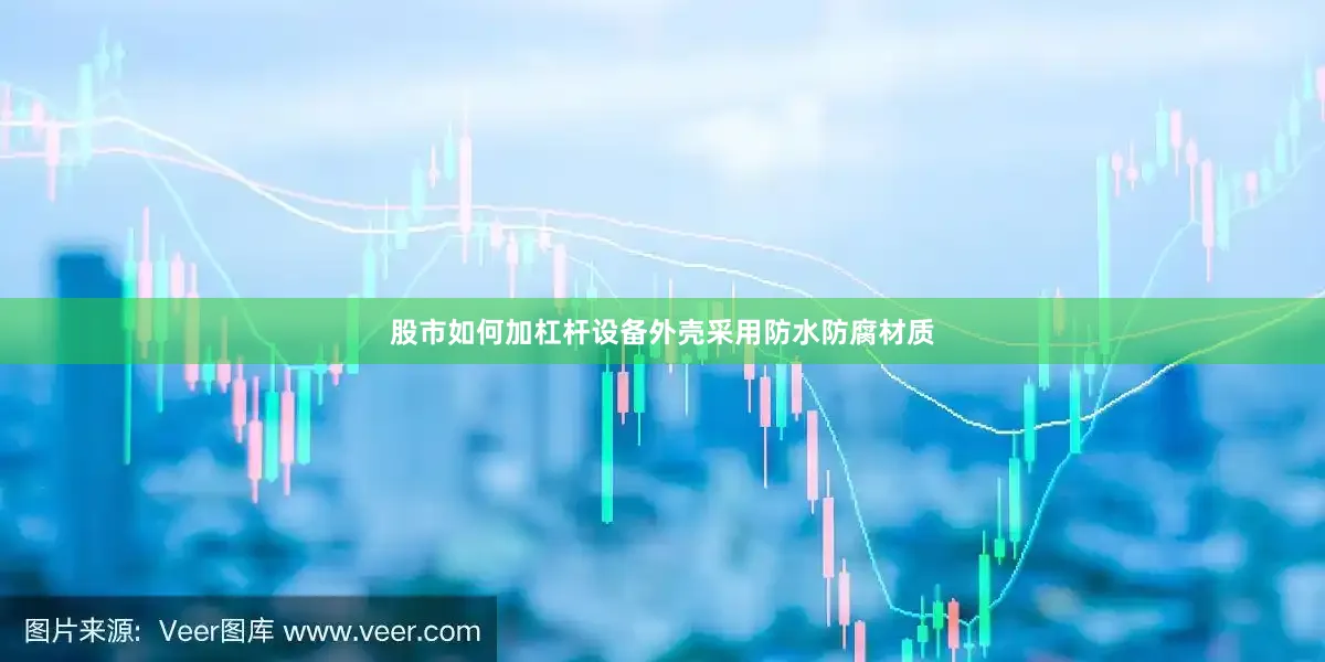 股市如何加杠杆设备外壳采用防水防腐材质