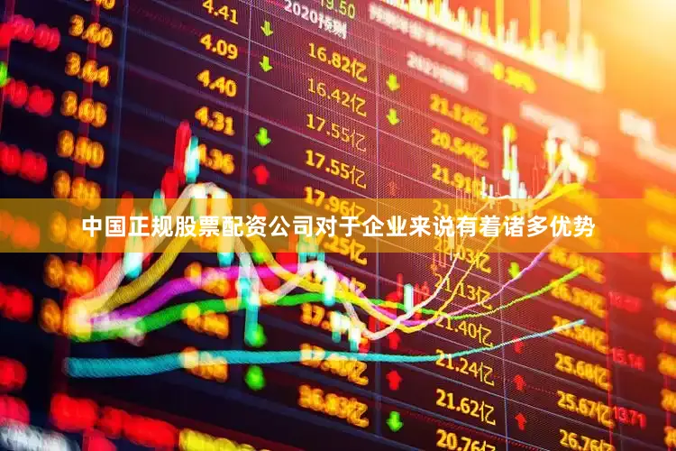 中国正规股票配资公司对于企业来说有着诸多优势