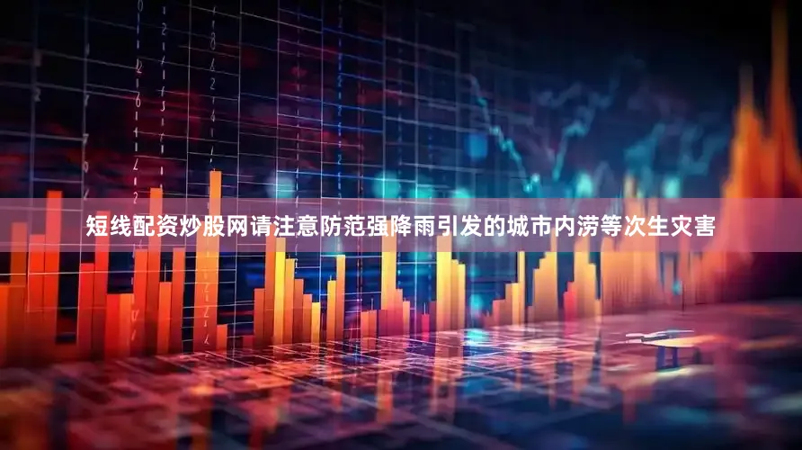短线配资炒股网请注意防范强降雨引发的城市内涝等次生灾害
