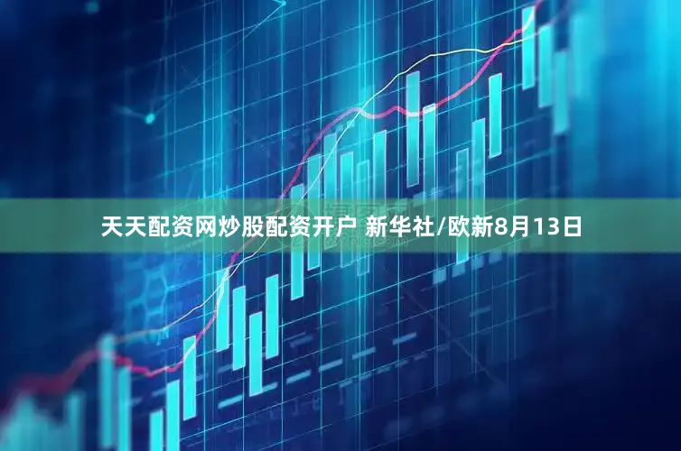 天天配资网炒股配资开户 新华社/欧新8月13日