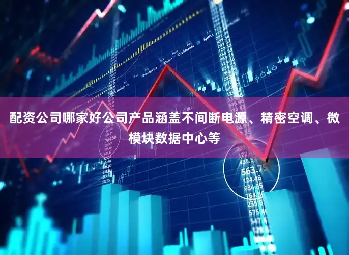 配资公司哪家好公司产品涵盖不间断电源、精密空调、微模块数据中心等