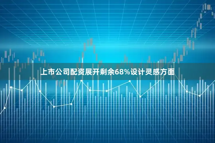 上市公司配资展开剩余68%设计灵感方面