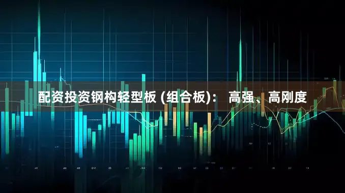 配资投资钢构轻型板 (组合板)： 高强、高刚度