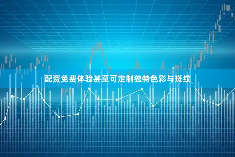 配资免费体验甚至可定制独特色彩与斑纹