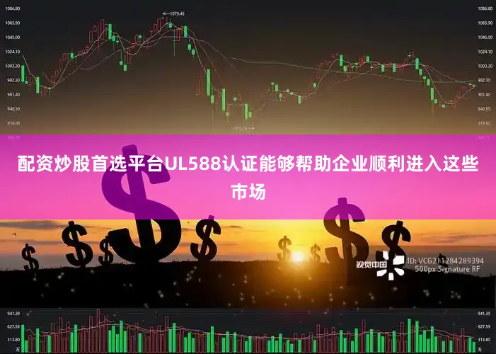 配资炒股首选平台UL588认证能够帮助企业顺利进入这些市场