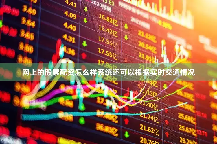 网上的股票配资怎么样系统还可以根据实时交通情况