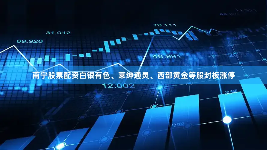 南宁股票配资白银有色、莱绅通灵、西部黄金等股封板涨停