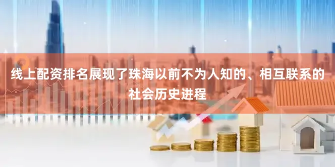 线上配资排名展现了珠海以前不为人知的、相互联系的社会历史进程