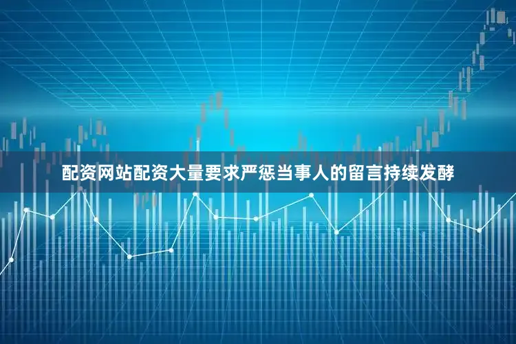 配资网站配资大量要求严惩当事人的留言持续发酵