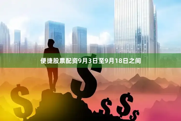 便捷股票配资9月3日至9月18日之间