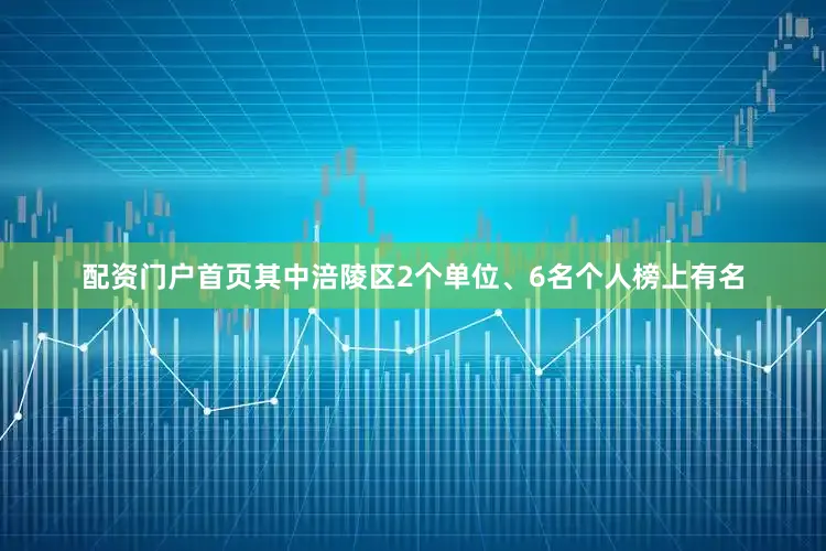 配资门户首页其中涪陵区2个单位、6名个人榜上有名