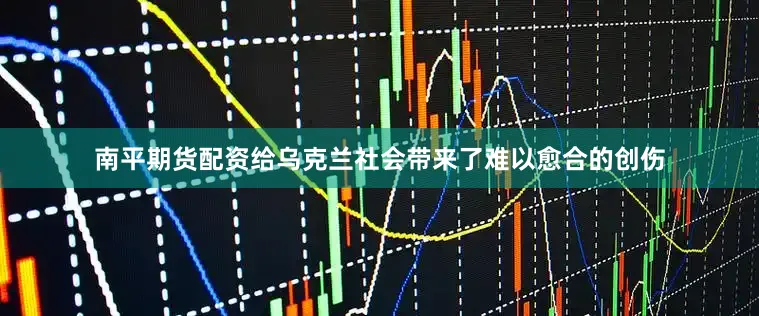 南平期货配资给乌克兰社会带来了难以愈合的创伤