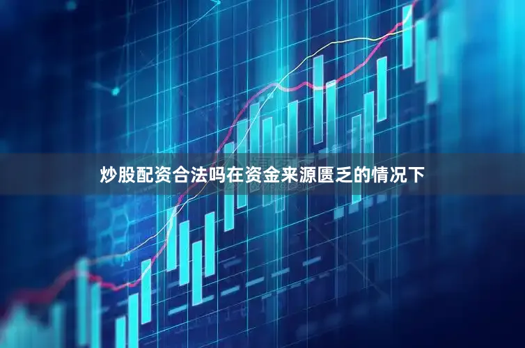 炒股配资合法吗在资金来源匮乏的情况下